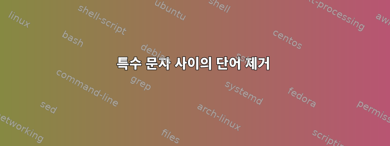 특수 문자 사이의 단어 제거