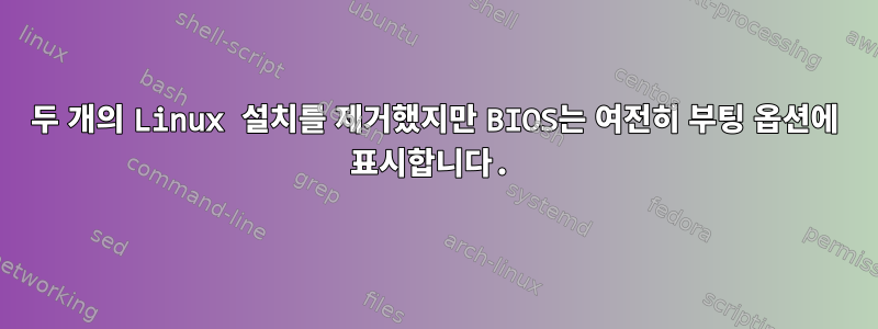 두 개의 Linux 설치를 제거했지만 BIOS는 여전히 부팅 옵션에 표시합니다.