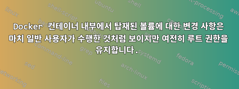 Docker 컨테이너 내부에서 탑재된 볼륨에 대한 변경 사항은 마치 일반 사용자가 수행한 것처럼 보이지만 여전히 루트 권한을 유지합니다.