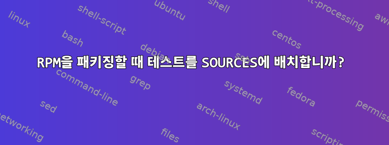 RPM을 패키징할 때 테스트를 SOURCES에 배치합니까?