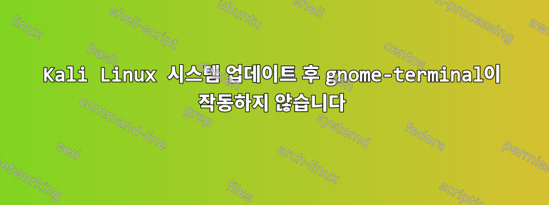 Kali Linux 시스템 업데이트 후 gnome-terminal이 작동하지 않습니다