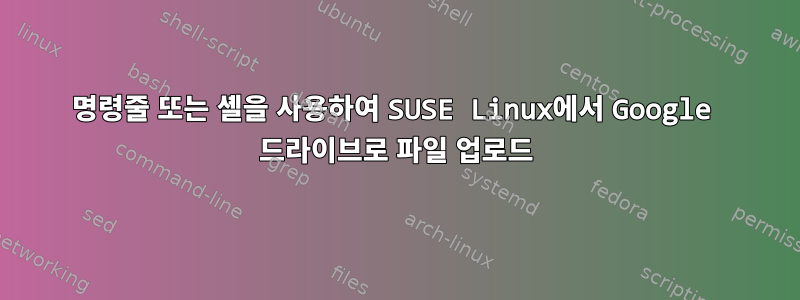 명령줄 또는 셸을 사용하여 SUSE Linux에서 Google 드라이브로 파일 업로드