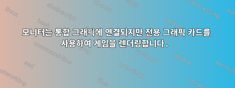 모니터는 통합 그래픽에 연결되지만 전용 그래픽 카드를 사용하여 게임을 렌더링합니다.