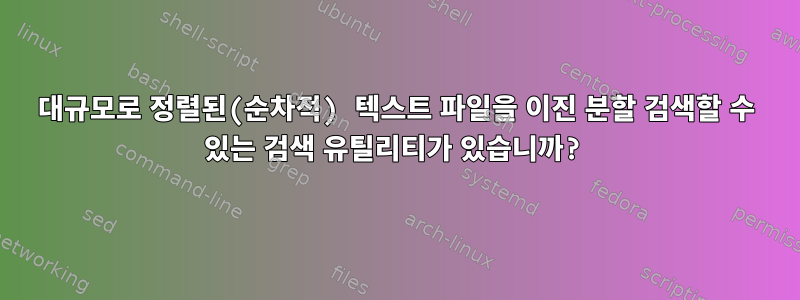 대규모로 정렬된(순차적) 텍스트 파일을 이진 분할 검색할 수 있는 검색 유틸리티가 있습니까?