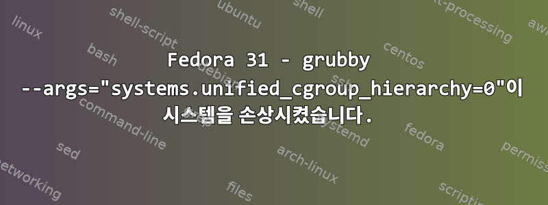 Fedora 31 - grubby --args="systems.unified_cgroup_hierarchy=0"이 시스템을 손상시켰습니다.