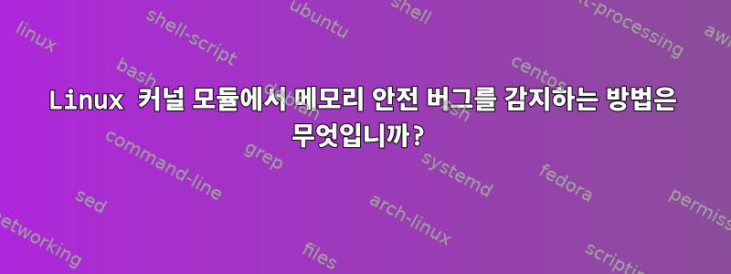 Linux 커널 모듈에서 메모리 안전 버그를 감지하는 방법은 무엇입니까?