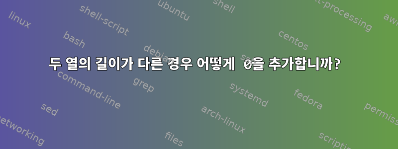 두 열의 길이가 다른 경우 어떻게 0을 추가합니까?