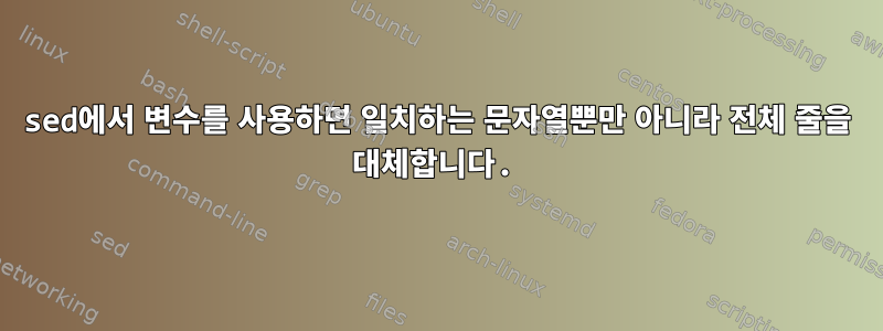 sed에서 변수를 사용하면 일치하는 문자열뿐만 아니라 전체 줄을 대체합니다.