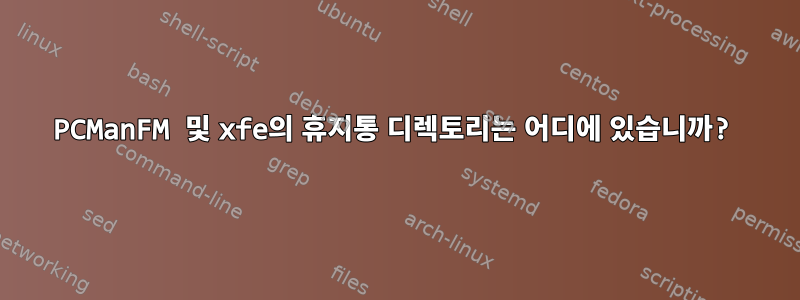 PCManFM 및 xfe의 휴지통 디렉토리는 어디에 있습니까?