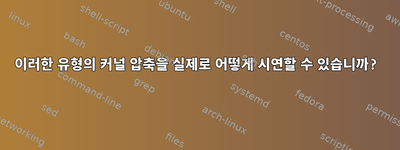 이러한 유형의 커널 압축을 실제로 어떻게 시연할 수 있습니까?