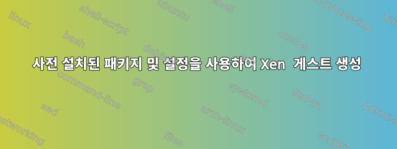 사전 설치된 패키지 및 설정을 사용하여 Xen 게스트 생성