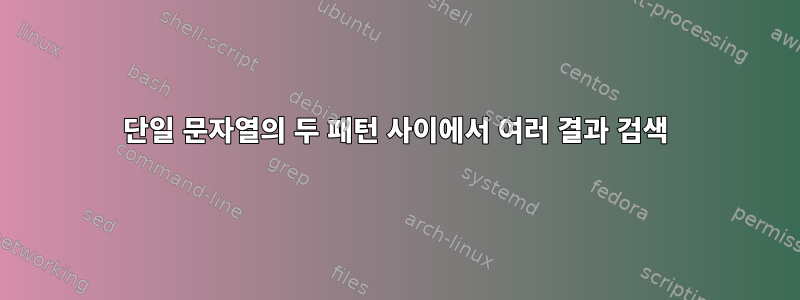 단일 문자열의 두 패턴 사이에서 여러 결과 검색