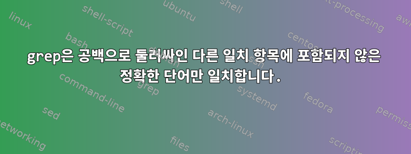 grep은 공백으로 둘러싸인 다른 일치 항목에 포함되지 않은 정확한 단어만 일치합니다.