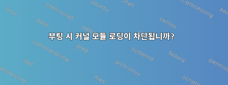 부팅 시 커널 모듈 로딩이 차단됩니까?