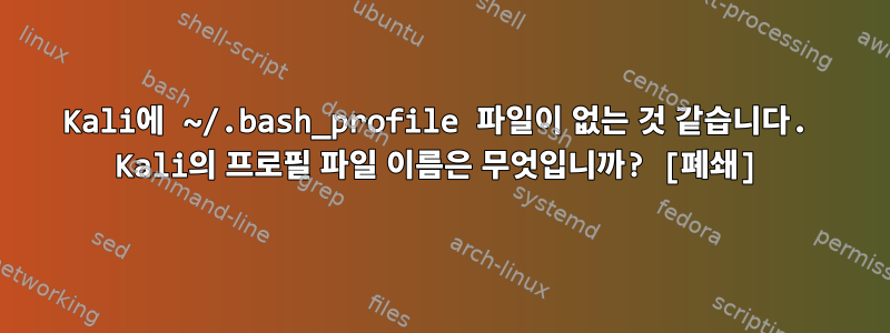 Kali에 ~/.bash_profile 파일이 없는 것 같습니다. Kali의 프로필 파일 이름은 무엇입니까? [폐쇄]