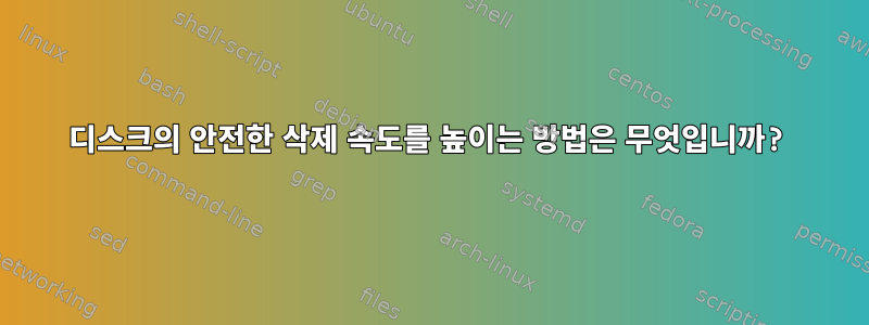 디스크의 안전한 삭제 속도를 높이는 방법은 무엇입니까?