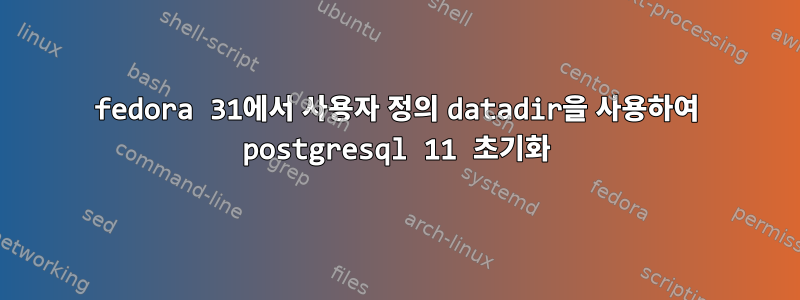 fedora 31에서 사용자 정의 datadir을 사용하여 postgresql 11 초기화