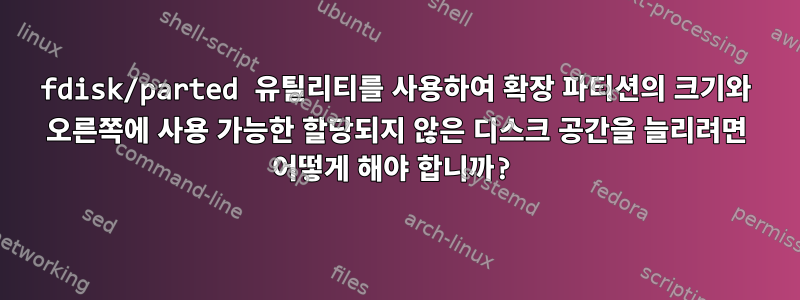 fdisk/parted 유틸리티를 사용하여 확장 파티션의 크기와 오른쪽에 사용 가능한 할당되지 않은 디스크 공간을 늘리려면 어떻게 해야 합니까?