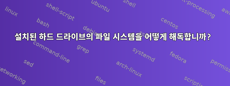 설치된 하드 드라이브의 파일 시스템을 어떻게 해독합니까?