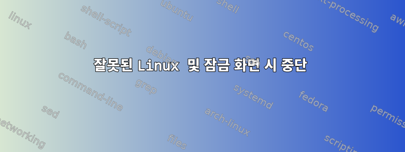 잘못된 Linux 및 잠금 화면 시 중단