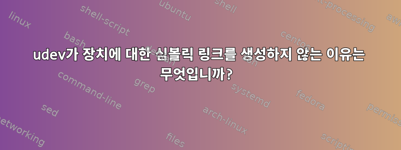 udev가 장치에 대한 심볼릭 링크를 생성하지 않는 이유는 무엇입니까?