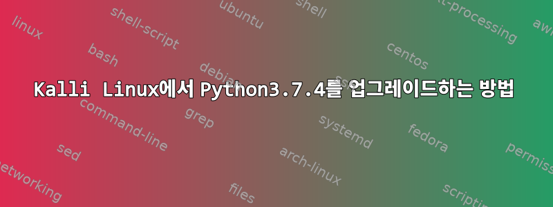 Kalli Linux에서 Python3.7.4를 업그레이드하는 방법