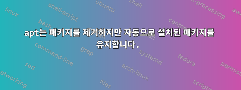 apt는 패키지를 제거하지만 자동으로 설치된 패키지를 유지합니다.