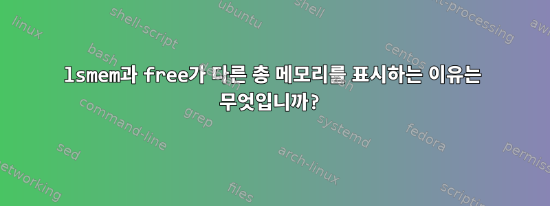 lsmem과 free가 다른 총 메모리를 표시하는 이유는 무엇입니까?