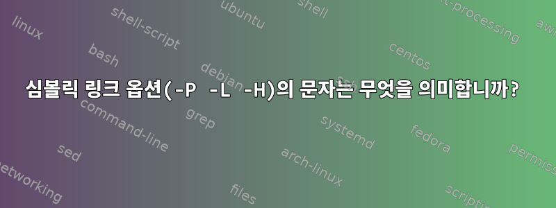 심볼릭 링크 옵션(-P -L -H)의 문자는 무엇을 의미합니까?