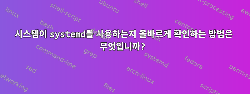 시스템이 systemd를 사용하는지 올바르게 확인하는 방법은 무엇입니까?