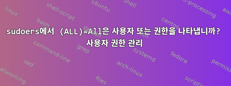 sudoers에서 (ALL)=All은 사용자 또는 권한을 나타냅니까? 사용자 권한 관리