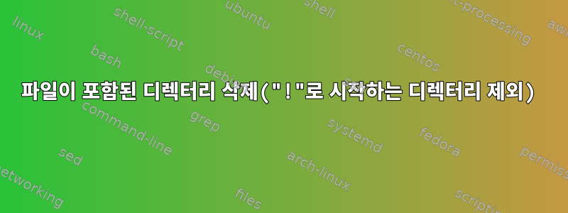 파일이 포함된 디렉터리 삭제("!"로 시작하는 디렉터리 제외)