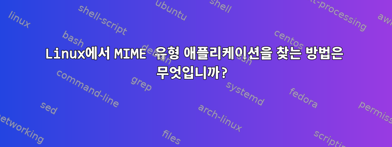 Linux에서 MIME 유형 애플리케이션을 찾는 방법은 무엇입니까?