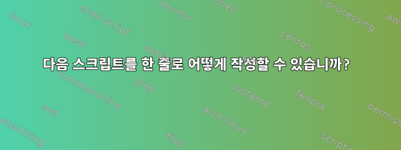 다음 스크립트를 한 줄로 어떻게 작성할 수 있습니까?