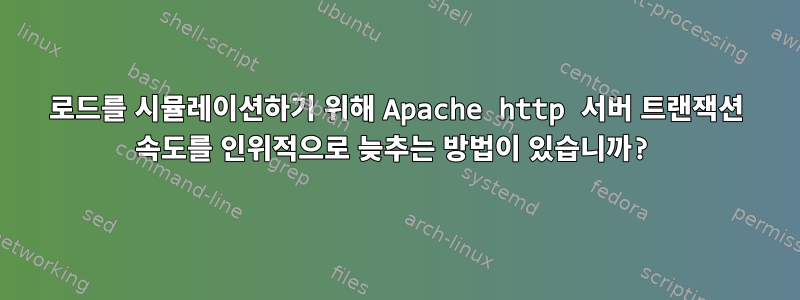 로드를 시뮬레이션하기 위해 Apache http 서버 트랜잭션 속도를 인위적으로 늦추는 방법이 있습니까?