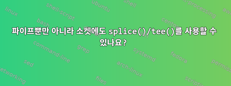 파이프뿐만 아니라 소켓에도 splice()/tee()를 사용할 수 있나요?