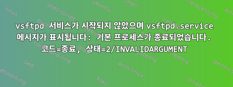 vsftpd 서비스가 시작되지 않았으며 vsftpd.service 메시지가 표시됩니다: 기본 프로세스가 종료되었습니다. 코드=종료, 상태=2/INVALIDARGUMENT