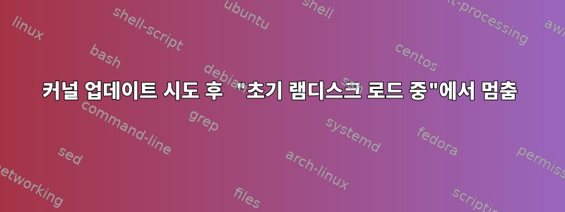 커널 업데이트 시도 후 "초기 램디스크 로드 중"에서 멈춤