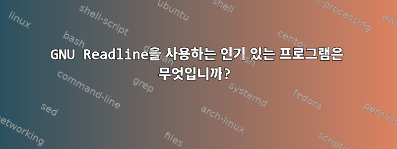 GNU Readline을 사용하는 인기 있는 프로그램은 무엇입니까?