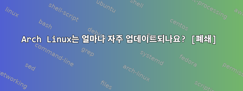 Arch Linux는 얼마나 자주 업데이트되나요? [폐쇄]