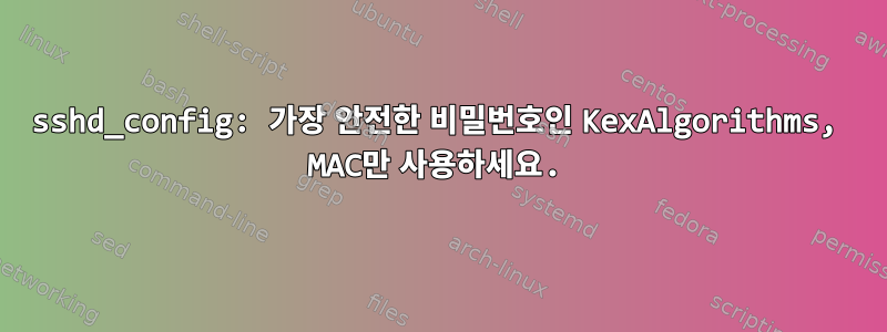 sshd_config: 가장 안전한 비밀번호인 KexAlgorithms, MAC만 사용하세요.