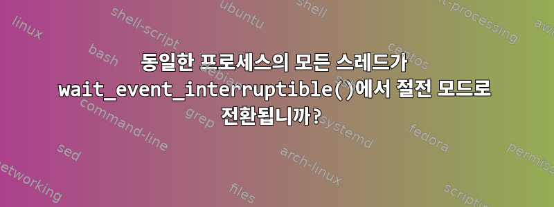 동일한 프로세스의 모든 스레드가 wait_event_interruptible()에서 절전 모드로 전환됩니까?