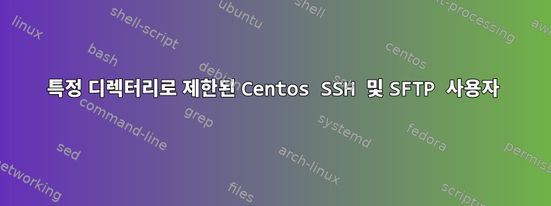 특정 디렉터리로 제한된 Centos SSH 및 SFTP 사용자