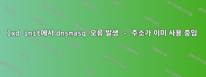 lxd init에서 dnsmasq 오류 발생 - 주소가 이미 사용 중임