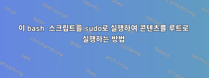 이 bash 스크립트를 sudo로 실행하여 콘텐츠를 루트로 실행하는 방법