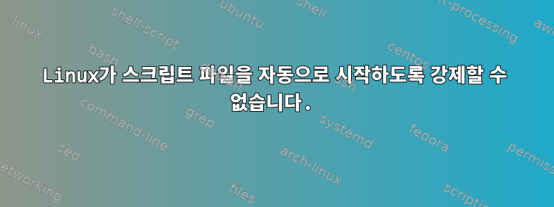 Linux가 스크립트 파일을 자동으로 시작하도록 강제할 수 없습니다.