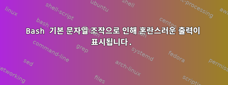 Bash 기본 문자열 조작으로 인해 혼란스러운 출력이 표시됩니다.