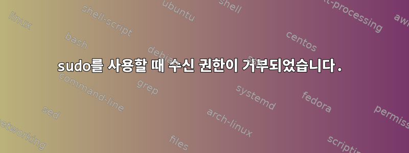 sudo를 사용할 때 수신 권한이 거부되었습니다.