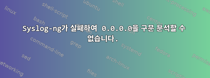 Syslog-ng가 실패하여 0.0.0.0을 구문 분석할 수 없습니다.