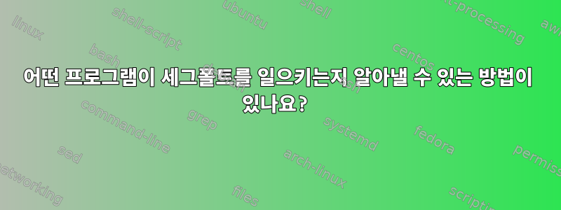 어떤 프로그램이 세그폴트를 일으키는지 알아낼 수 있는 방법이 있나요?